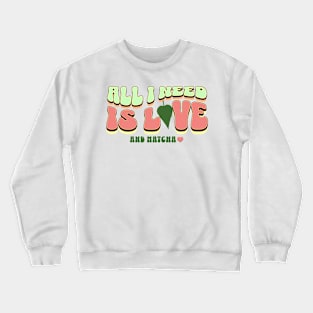 All I Need is Love and Matcha Crewneck Sweatshirt